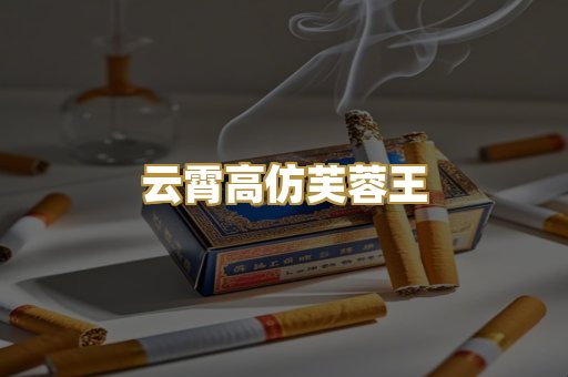 云霄高仿芙蓉王